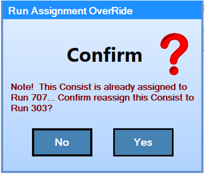 We see a screenshot of a confirmation dialogue titled 'Run Assignment Override'.
					A label shows 'Note! This Consist is already assigned ro Run 307.
					Confirm reassign this Consist to Run 303?'. 'No' and 'Yes' buttons are provided.